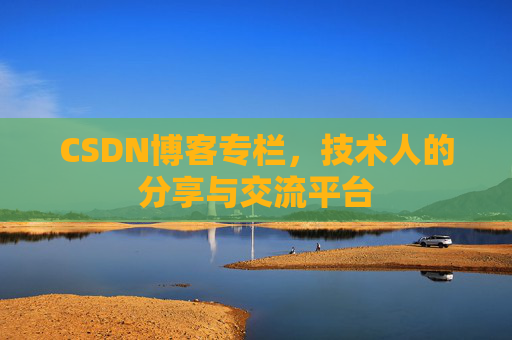 CSDN博客专栏，技术人的分享与交流平台